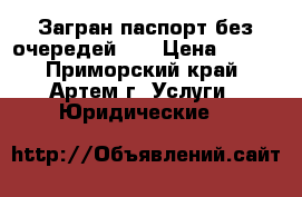 Загран паспорт без очередей!!! › Цена ­ 700 - Приморский край, Артем г. Услуги » Юридические   